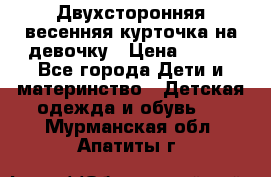 Двухсторонняя весенняя курточка на девочку › Цена ­ 450 - Все города Дети и материнство » Детская одежда и обувь   . Мурманская обл.,Апатиты г.